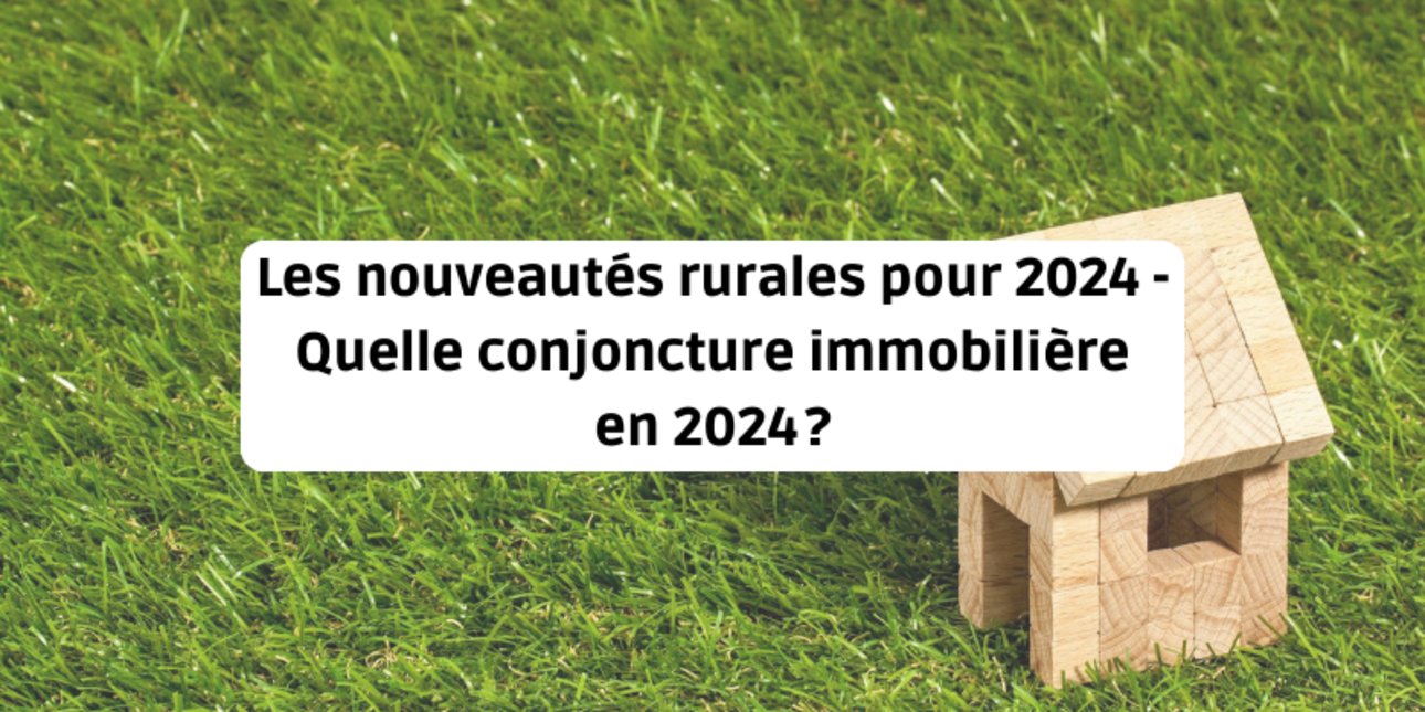 Les nouveautés rurales pour 2024 - Quelle conjoncture immobilière en 2024 ?
