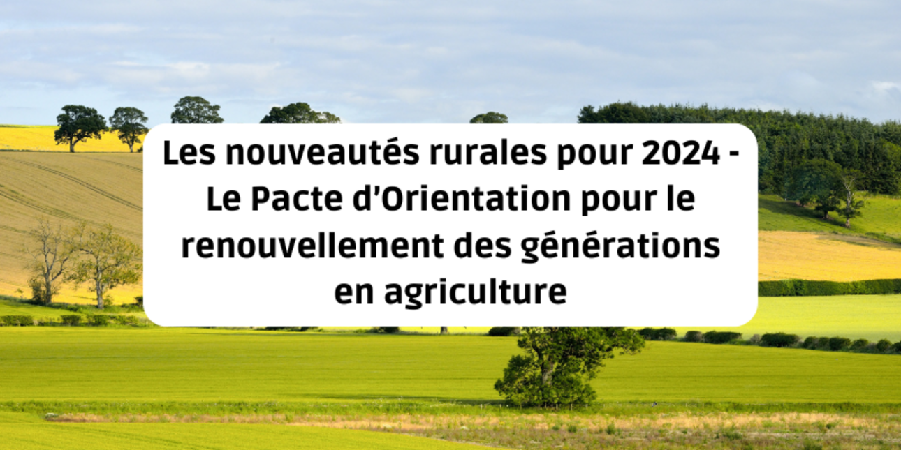 Les nouveautés rurales pour 2024 - Le Pacte d’Orientation pour le renouvellement des générations en agriculture